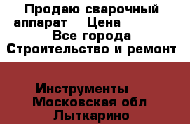 Продаю сварочный аппарат  › Цена ­ 2 500 - Все города Строительство и ремонт » Инструменты   . Московская обл.,Лыткарино г.